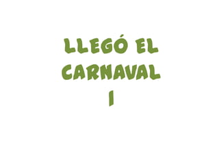 LLEGÓ EL
CARNAVAL
    1
 
