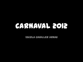 Carnaval 2012
  Escola Cavaller Arnau
 