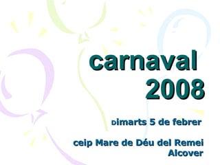 carnaval  2008 D imarts 5 de febrer ceip Mare de Déu del Remei Alcover 