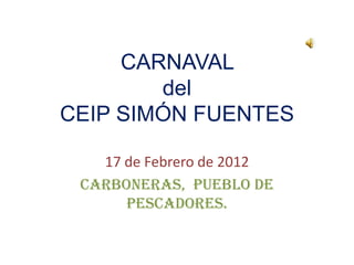 CARNAVAL
        del
CEIP SIMÓN FUENTES

   17 de Febrero de 2012
 CARBONERAS, pueblo de
      pescadores.
 