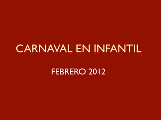 CARNAVAL EN INFANTIL
     FEBRERO 2012
 