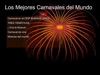 Los Mejores Carnavales del Mundo
Carnaval en el CEIP BUENOS AIRESCarnaval en el CEIP BUENOS AIRES
TRES TEMÁTICAS.TRES TEMÁTICAS.
¡ Viva la Música!¡ Viva la Música!
Carnaval de cineCarnaval de cine
Músicas del mundoMúsicas del mundo
 