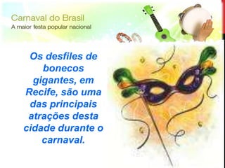 Os desfiles de
    bonecos
  gigantes, em
Recife, são uma
 das principais
 atrações desta
cidade durante o
    carnaval.




                   13
 