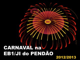 CARNAVAL na
EB1/JI do PENDÃO
                   2012/2013
 