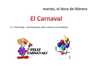 martes, el doce de febrero



LI – Citizenship – learning about other cultures and traditions
 