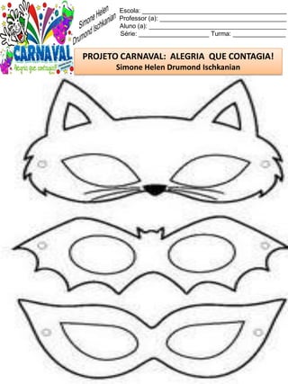 Escola: _________________________________________
Professor (a): ____________________________________
Aluno (a): _______________________________________
Série: ____________________ Turma: _______________
PROJETO CARNAVAL: ALEGRIA QUE CONTAGIA!
Simone Helen Drumond Ischkanian
 