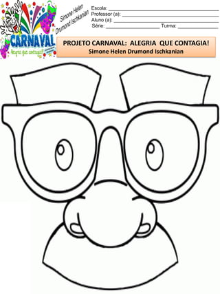 Escola: _________________________________________
Professor (a): ____________________________________
Aluno (a): _______________________________________
Série: ____________________ Turma: _______________
PROJETO CARNAVAL: ALEGRIA QUE CONTAGIA!
Simone Helen Drumond Ischkanian
 