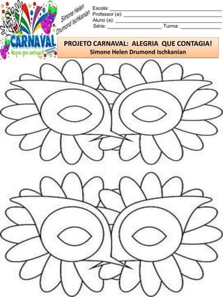 Escola: _________________________________________
Professor (a): ____________________________________
Aluno (a): _______________________________________
Série: ____________________ Turma: _______________
PROJETO CARNAVAL: ALEGRIA QUE CONTAGIA!
Simone Helen Drumond Ischkanian
 