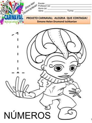 Escola: _________________________________________
Professor (a): ____________________________________
Aluno (a): _______________________________________
Série: ____________________ Turma: _______________
PROJETO CARNAVAL: ALEGRIA QUE CONTAGIA!
Simone Helen Drumond Ischkanian
NÚMEROS
 