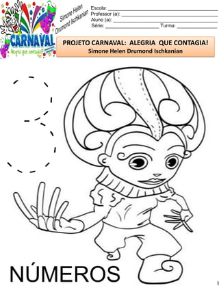 Escola: _________________________________________
Professor (a): ____________________________________
Aluno (a): _______________________________________
Série: ____________________ Turma: _______________
PROJETO CARNAVAL: ALEGRIA QUE CONTAGIA!
Simone Helen Drumond Ischkanian
NÚMEROS
 