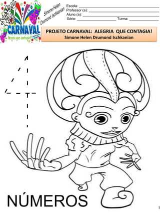 Escola: _________________________________________
Professor (a): ____________________________________
Aluno (a): _______________________________________
Série: ____________________ Turma: _______________
PROJETO CARNAVAL: ALEGRIA QUE CONTAGIA!
Simone Helen Drumond Ischkanian
NÚMEROS
 