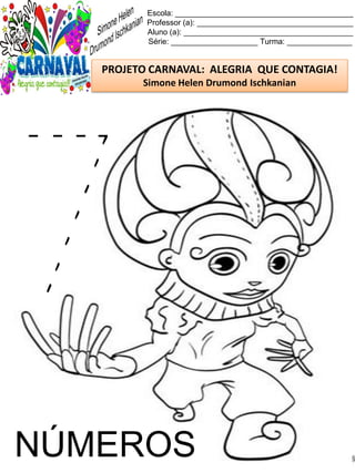 Escola: _________________________________________
Professor (a): ____________________________________
Aluno (a): _______________________________________
Série: ____________________ Turma: _______________
PROJETO CARNAVAL: ALEGRIA QUE CONTAGIA!
Simone Helen Drumond Ischkanian
NÚMEROS
 