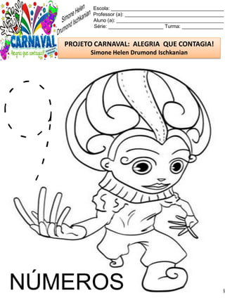 Escola: _________________________________________
Professor (a): ____________________________________
Aluno (a): _______________________________________
Série: ____________________ Turma: _______________
PROJETO CARNAVAL: ALEGRIA QUE CONTAGIA!
Simone Helen Drumond Ischkanian
NÚMEROS
 