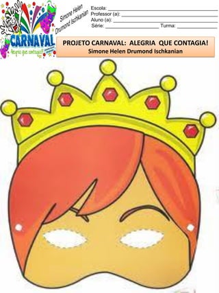 Escola: _________________________________________
Professor (a): ____________________________________
Aluno (a): _______________________________________
Série: ____________________ Turma: _______________
PROJETO CARNAVAL: ALEGRIA QUE CONTAGIA!
Simone Helen Drumond Ischkanian
 