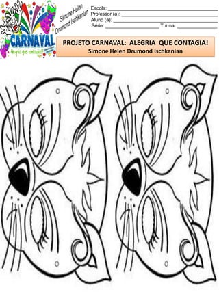 Escola: _________________________________________
Professor (a): ____________________________________
Aluno (a): _______________________________________
Série: ____________________ Turma: _______________
PROJETO CARNAVAL: ALEGRIA QUE CONTAGIA!
Simone Helen Drumond Ischkanian
 