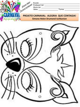Escola: _________________________________________
Professor (a): ____________________________________
Aluno (a): _______________________________________
Série: ____________________ Turma: _______________
PROJETO CARNAVAL: ALEGRIA QUE CONTAGIA!
Simone Helen Drumond Ischkanian
 