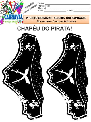 Escola: _________________________________________
Professor (a): ____________________________________
Aluno (a): _______________________________________
Série: ____________________ Turma: _______________
PROJETO CARNAVAL: ALEGRIA QUE CONTAGIA!
Simone Helen Drumond Ischkanian
CHAPÉU DO PIRATA!
 