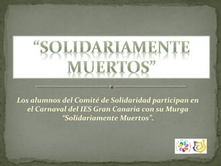 Los alumnos del Comité de Solidaridad participan en
el Carnaval del IES Gran Canaria con su Murga
“Solidariamente Muertos”.

 
