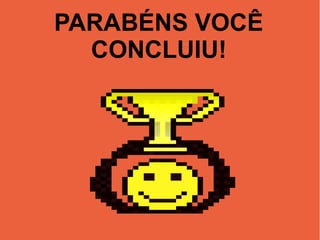 PARABÉNS VOCÊ
CONCLUIU!