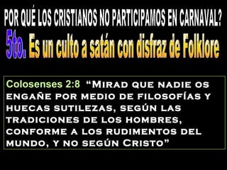 Colosenses 2:8 “Mirad que nadie os
engañe por medio de filosofías y
huecas sutilezas, según las
tradiciones de los hombres,
conforme a los rudimentos del
mundo, y no según Cristo”
 