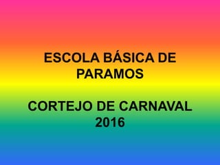 ESCOLA BÁSICA DE
PARAMOS
CORTEJO DE CARNAVAL
2016
 