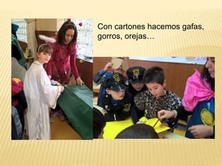 Con cartones hacemos gafas,
gorros, orejas…