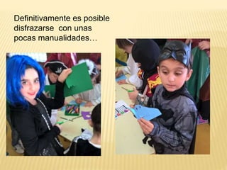 Definitivamente es posible
disfrazarse con unas
pocas manualidades…