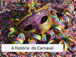 A história do Carnaval
 