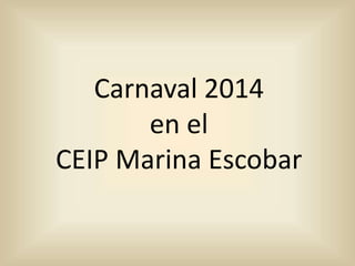 Carnaval 2014
en el
CEIP Marina Escobar
 