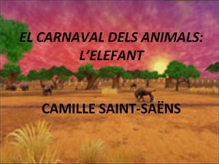 EL CARNAVAL DELS ANIMALS: L’ELEFANT CAMILLE SAINT-SAËNS 