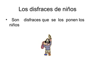 Los disfraces de niños
•    Son    disfraces que se los ponen los
    niños
 