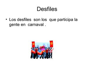 Desfiles
• Los desfiles son los que participa la
  gente en carnaval .
 