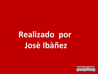 Realizado por
Josè Ibàñez