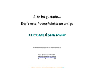 Si te ha gustado…
Envía este PowerPoint a un amigo
CLICK AQUÍ para enviar
Muchas más Presentaciones PPS en www.powerpoints.org
Si quieres suscribirte y recibir powerpoints gratis en tu email pulsa aquí