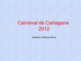 Carnaval de Cartagena
2012
Villalobos Cárdenas Nervis

 