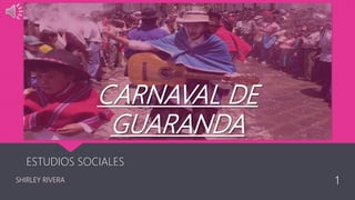 CARNAVAL DE
GUARANDA
ESTUDIOS SOCIALES
SHIRLEY RIVERA 1
 