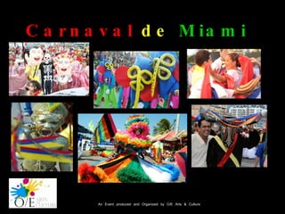 Carnaval   de   Miami  An Event produced and Organized by O/E Arts & Culture 