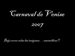 Carnaval de Venise
2007
Deje correr solas las imágenes… maravilloso!!
 