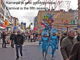 Karneval je peto godišnje doba…! Carnival is the fifth season ...!   