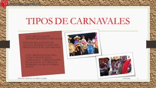 TIPOS DE CARNAVALES
• LOS CARNAVALES EN
DEPARTAMENTOS O PROVICIAS:
ESTOS SE RELACIONAN DE
ALGUNA MANERA CUALES SON
DISTINTIVOS POR CADA REGION
• LOS CARNAVALES EN LIMA.
COMUN MENTE ESTOS
CARNAVALES CARNAVALES SE
RELACIONAL AL CARNAVAL
MODERNO COMO ES OTROS
PAÍCES
14/02/2016STEFANY ARACELI ALVAREZ VALERO 4
 