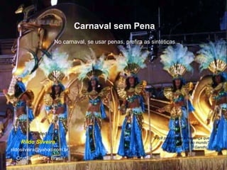 Gandhi Carnaval sem Pena No carnaval, se usar penas, prefira as sintéticas... Rildo Silveira Created by [email_address] Cruzília – MG – Brasil “ Você precisa ser a mudança que você quer ver no mundo”. 