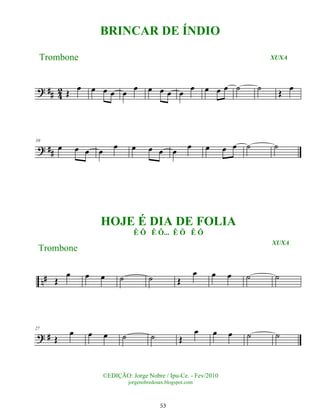 ? ## 4
2 Œ
œ œ œ œ œ
œ œ œ œ œ
œ œ œ œ ˙ ˙ Œ œ
? ##
10
œ œ œ œ œ œ œ œ œ œ œ œ œ ˙ ˙
n# Œ
œ œ œ ˙ ˙ Œ
œ œ œ ˙ ˙
? #
27
Œ
œ œ œ ˙ ˙ Œ
œ œ œ ˙ ˙
©EDIÇÃO: Jorge Nobre / Ipu-Ce. - Fev/2010
jorgenobredosax.blogspot.com
BRINCAR DE ÍNDIO
Trombone XUXA
HOJE É DIA DE FOLIA
Ê Ô Ê Ô... Ê Ô Ê Ô
XUXA
Trombone
53
 