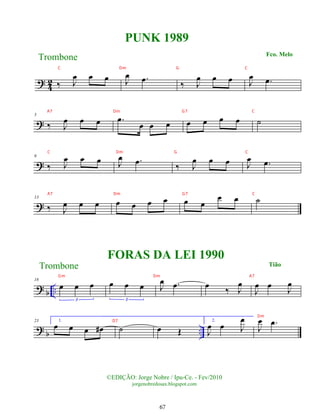 ?
4
2 ‰ J
œ œ œ J
œ .
œ ‰ J
œ œ œ J
œ .
œ
?
5
‰ J
œ œ œ .
œ
œ œ œ œ œ œ œ ˙
?
9
‰ J
œ œ œ J
œ .
œ
‰ J
œ œ œ J
œ .
œ
?
13
‰ J
œ œ œ œ œ œ œ œ œ
œ œ ˙
? b ..
18
œ œ œ
3
œ œ œ
3
J
œ .
œ œ
‰ J
œ
J
œ œ
J
œ
?
b ..
23 1.
œ œ œ œ
# ˙ œ Œ
2.
J
œ œ J
œ
J
œ .
œ
Trombone
©EDIÇÃO: Jorge Nobre / Ipu-Ce. - Fev/2010
jorgenobredosax.blogspot.com
PUNK 1989
FORAS DA LEI 1990
Fco. Melo
Tião
Trombone
67
C Dm G C
A7 Dm G7 C
C Dm G C
A7 Dm G7 C
Gm Dm A7
D7
Dm
 