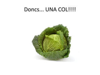 Doncs... UNA COL!!!!
 