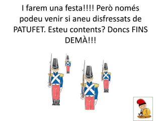 I farem una festa!!!! Però només
 podeu venir si aneu disfressats de
PATUFET. Esteu contents? Doncs FINS
              DEMÀ!!!
 