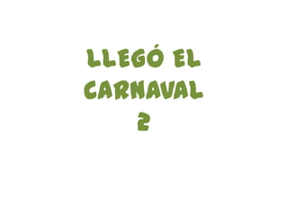 LLEGÓ EL
CARNAVAL
   2
 