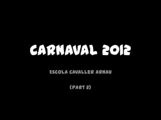 Carnaval 2012
  Escola Cavaller Arnau

        (Part 2)
 