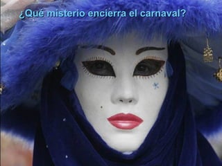 ¿Qué misterio encierra el carnaval?
 