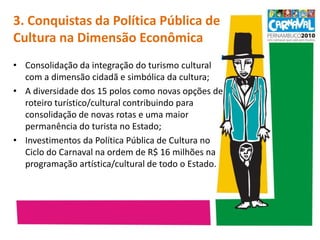 3. Conquistas da Política Pública de Cultura na Dimensão Econômica  Consolidação da integração do turismo cultural com a dimensão cidadã e simbólica da cultura;