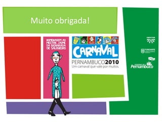 Investimentos da Política Pública de Cultura no Ciclo do Carnaval na ordem de R$ 16 milhões na programação artística/cultural de todo o Estado.3. Conquistas da Política Pública de Cultura na Dimensão Econômica  Expectativa da circulação de R$ 100 milhões* nos municípios polo do interior;37.500 artistas e técnicos da cadeia produtiva da cultura nos 17 polos gerenciados pelo Governo do Estado;A Casa da Cultura teve uma programação, no Recife, registrando média de 250 pessoas/dia. Em oito dias de programação foram 30 atrações para o palco. Os shows foram conferidos, em sua maioria, por turistas que freqüentam o espaço.*números com base no público de cada polo, relacionadoaogastomédio (R$ 45) porpessoadapesquisarealizadanosfestivaisPernambucoNação Cultural em 2009.
